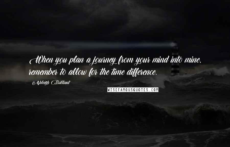 Ashleigh Brilliant Quotes: When you plan a journey from your mind into mine, remember to allow for the time difference.
