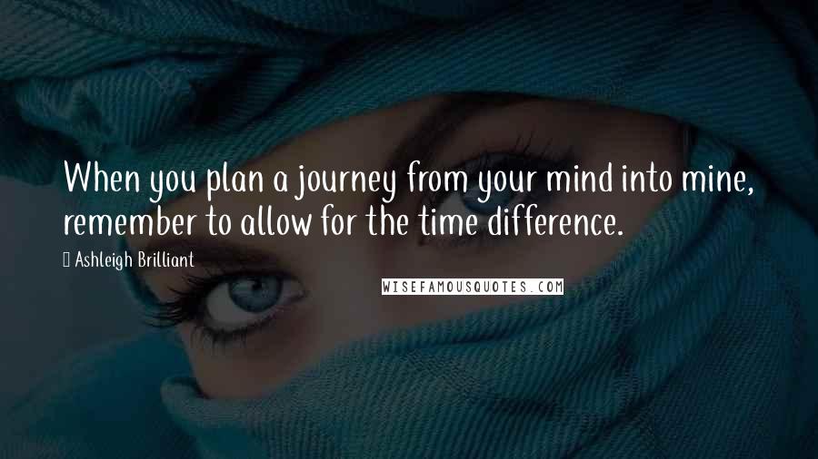 Ashleigh Brilliant Quotes: When you plan a journey from your mind into mine, remember to allow for the time difference.