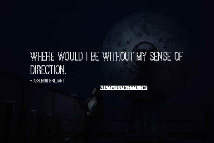Ashleigh Brilliant Quotes: Where would I be without my sense of direction.