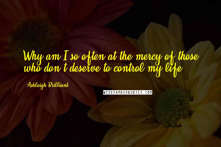 Ashleigh Brilliant Quotes: Why am I so often at the mercy of those who don't deserve to control my life?