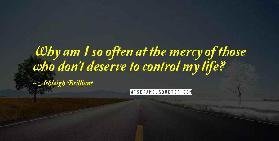 Ashleigh Brilliant Quotes: Why am I so often at the mercy of those who don't deserve to control my life?