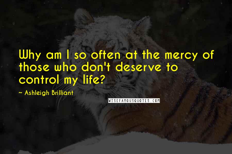 Ashleigh Brilliant Quotes: Why am I so often at the mercy of those who don't deserve to control my life?