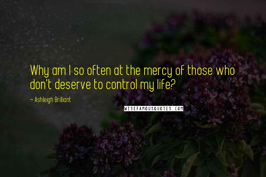 Ashleigh Brilliant Quotes: Why am I so often at the mercy of those who don't deserve to control my life?