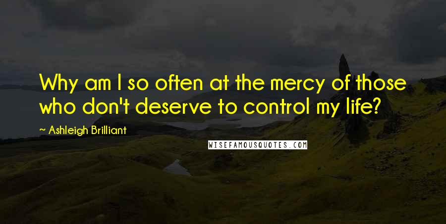 Ashleigh Brilliant Quotes: Why am I so often at the mercy of those who don't deserve to control my life?