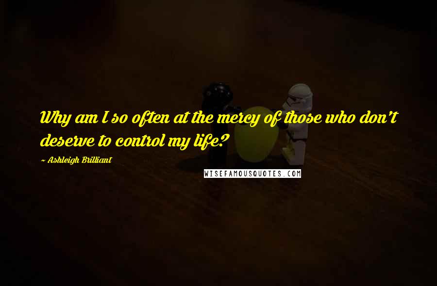 Ashleigh Brilliant Quotes: Why am I so often at the mercy of those who don't deserve to control my life?