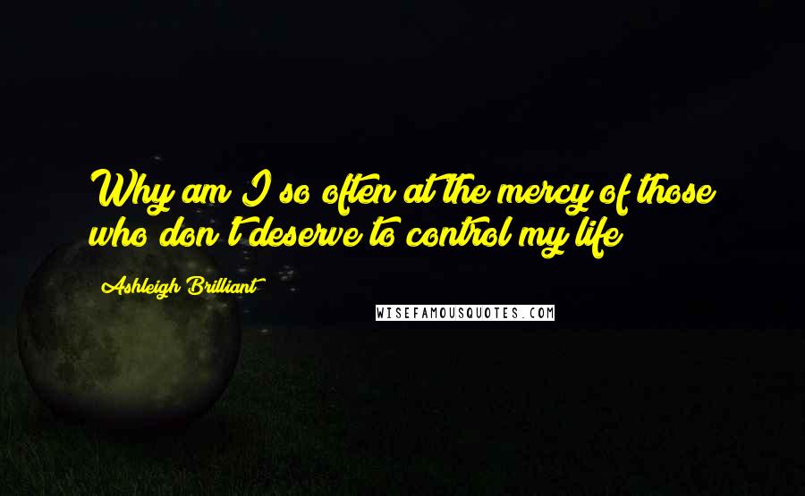 Ashleigh Brilliant Quotes: Why am I so often at the mercy of those who don't deserve to control my life?