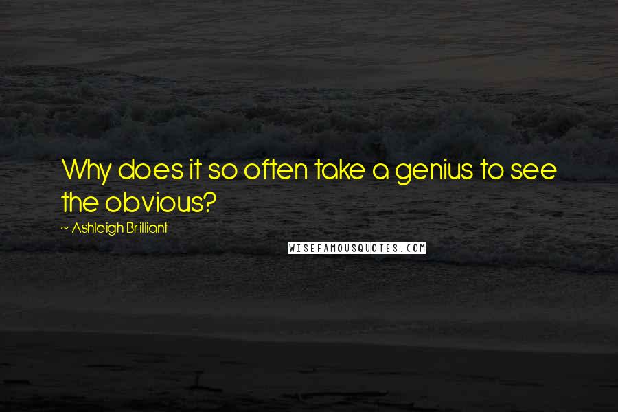 Ashleigh Brilliant Quotes: Why does it so often take a genius to see the obvious?