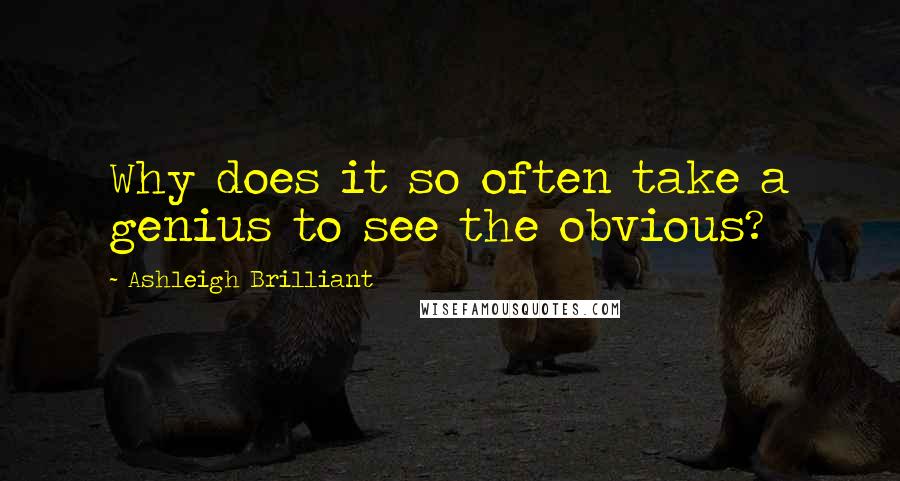 Ashleigh Brilliant Quotes: Why does it so often take a genius to see the obvious?