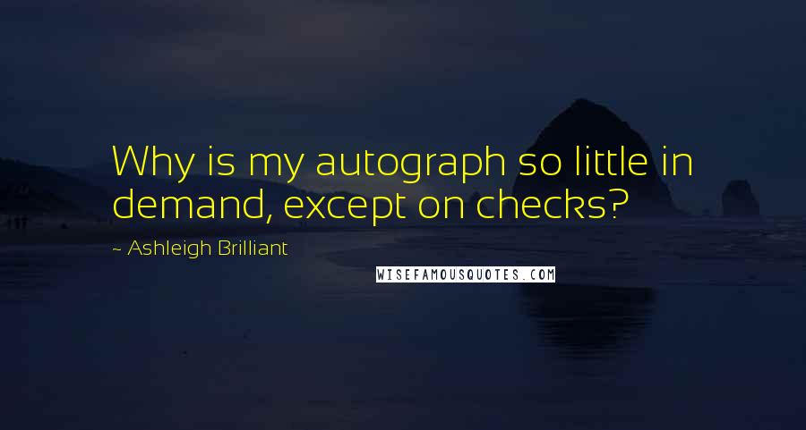 Ashleigh Brilliant Quotes: Why is my autograph so little in demand, except on checks?