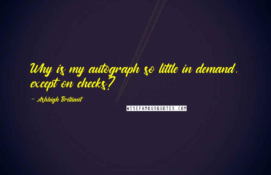 Ashleigh Brilliant Quotes: Why is my autograph so little in demand, except on checks?