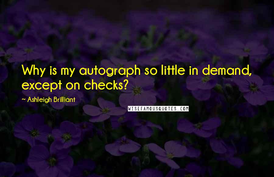 Ashleigh Brilliant Quotes: Why is my autograph so little in demand, except on checks?