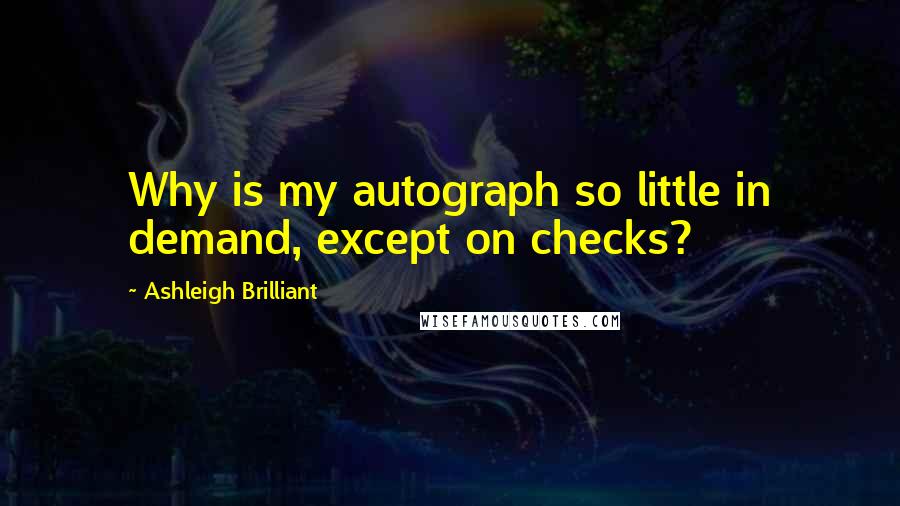 Ashleigh Brilliant Quotes: Why is my autograph so little in demand, except on checks?