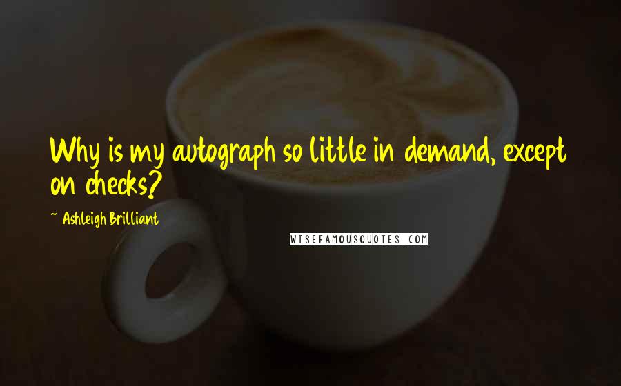 Ashleigh Brilliant Quotes: Why is my autograph so little in demand, except on checks?