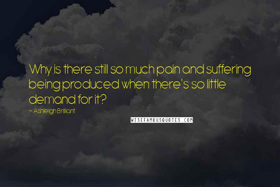 Ashleigh Brilliant Quotes: Why is there still so much pain and suffering being produced when there's so little demand for it?