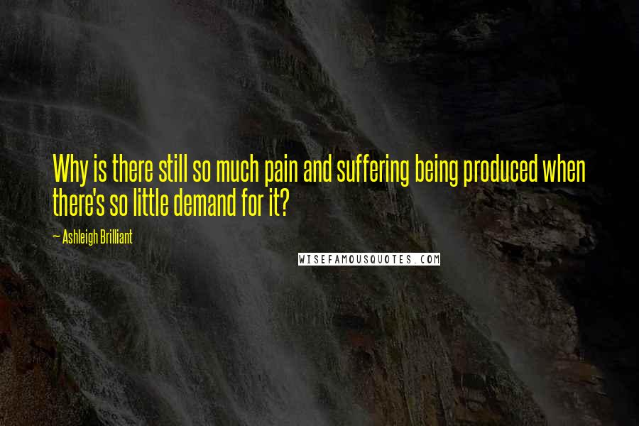 Ashleigh Brilliant Quotes: Why is there still so much pain and suffering being produced when there's so little demand for it?