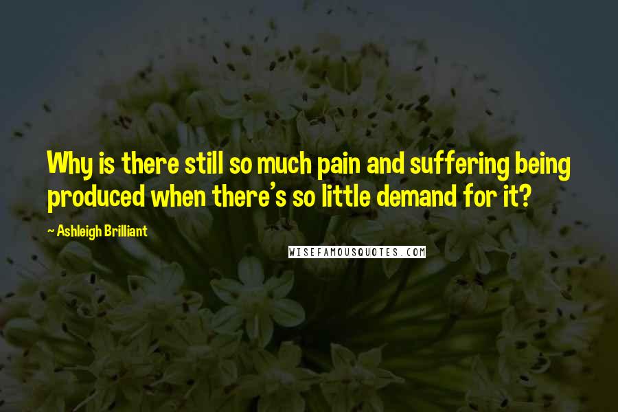Ashleigh Brilliant Quotes: Why is there still so much pain and suffering being produced when there's so little demand for it?