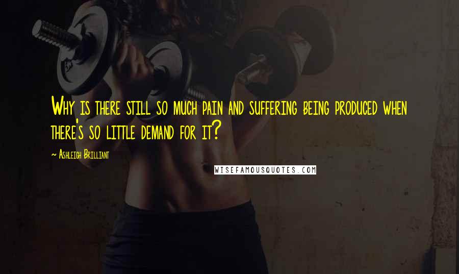 Ashleigh Brilliant Quotes: Why is there still so much pain and suffering being produced when there's so little demand for it?
