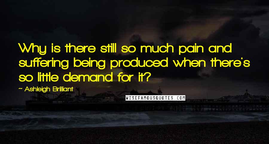 Ashleigh Brilliant Quotes: Why is there still so much pain and suffering being produced when there's so little demand for it?