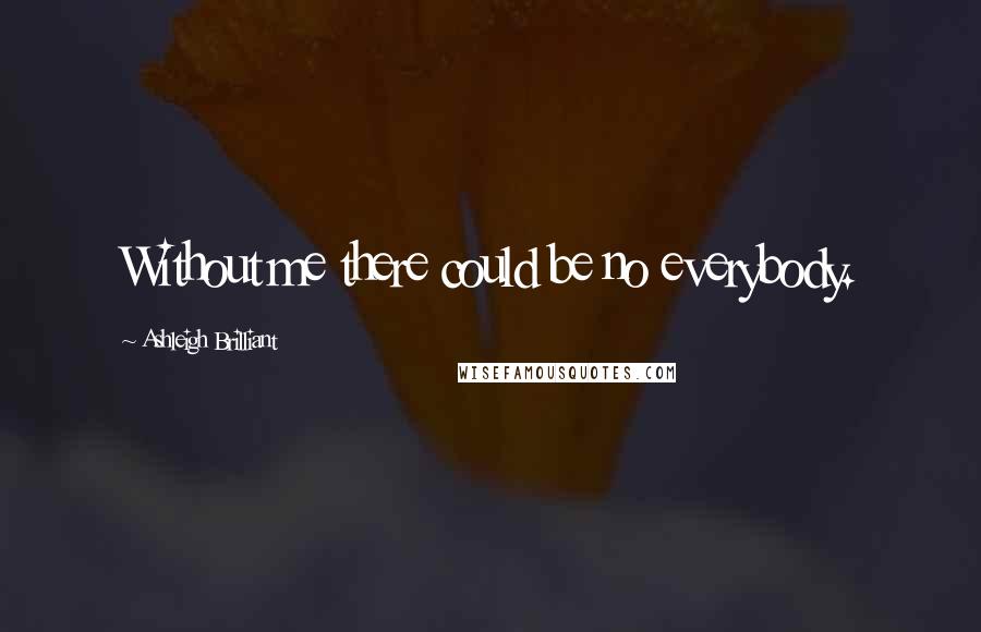Ashleigh Brilliant Quotes: Without me there could be no everybody.