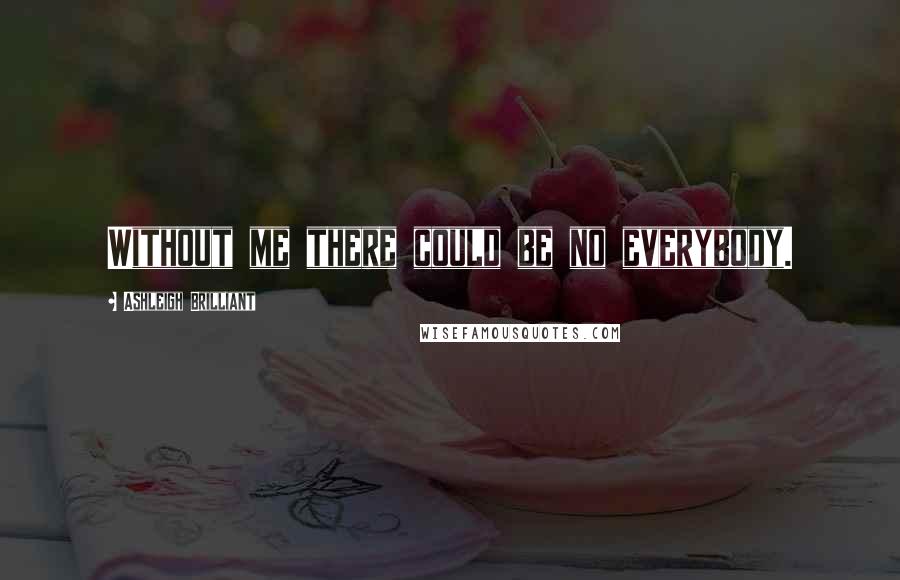 Ashleigh Brilliant Quotes: Without me there could be no everybody.
