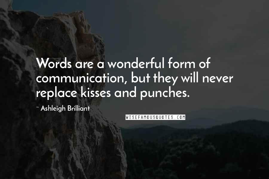 Ashleigh Brilliant Quotes: Words are a wonderful form of communication, but they will never replace kisses and punches.