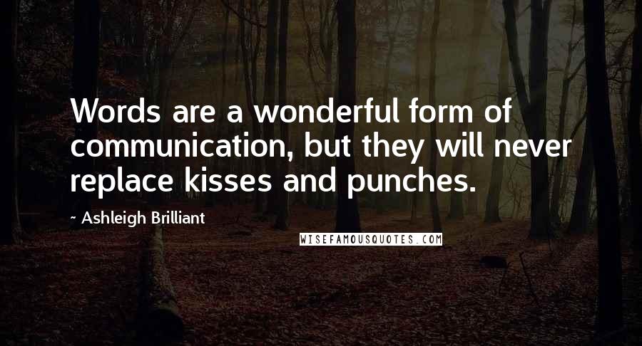 Ashleigh Brilliant Quotes: Words are a wonderful form of communication, but they will never replace kisses and punches.