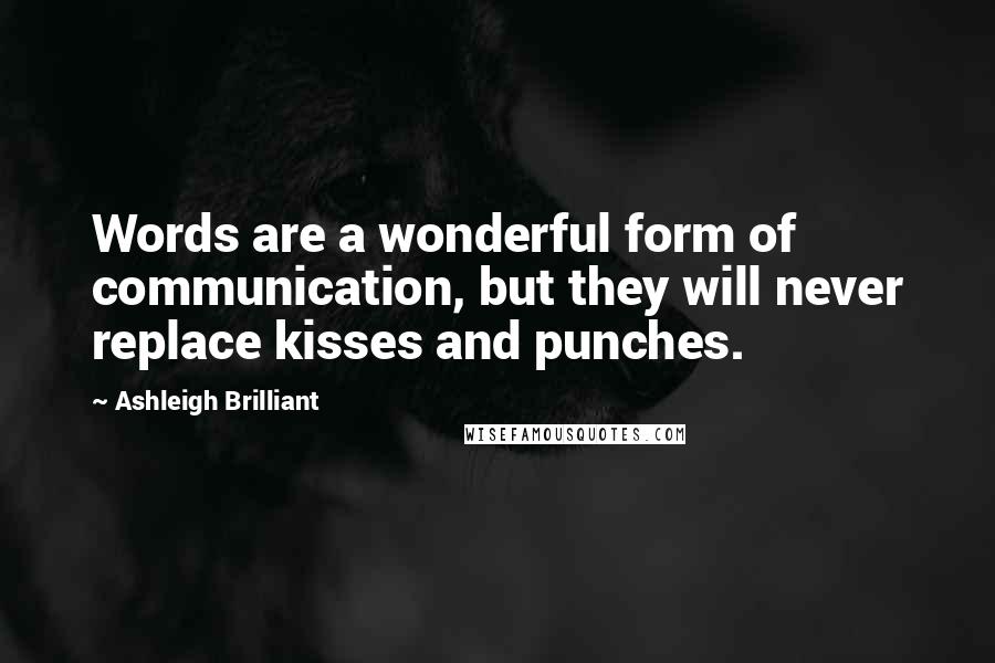 Ashleigh Brilliant Quotes: Words are a wonderful form of communication, but they will never replace kisses and punches.