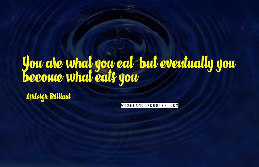 Ashleigh Brilliant Quotes: You are what you eat, but eventually you become what eats you.