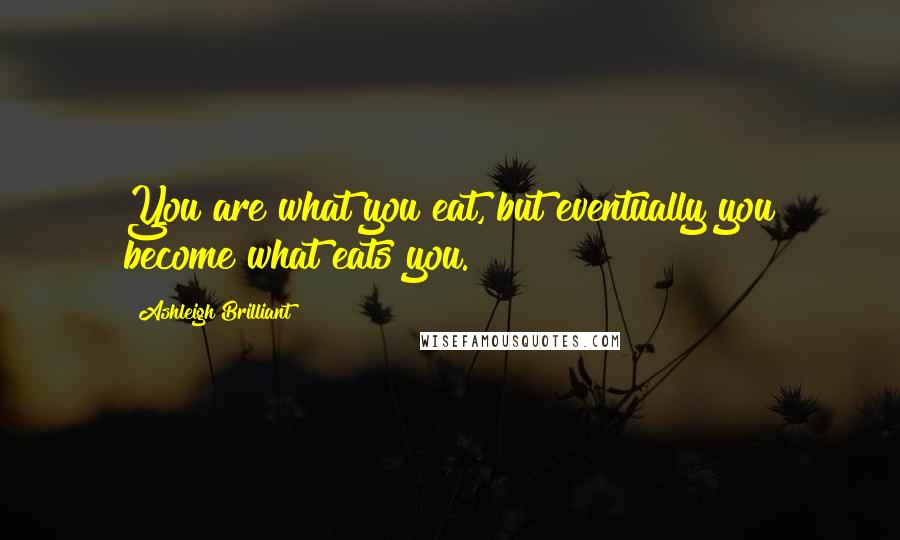 Ashleigh Brilliant Quotes: You are what you eat, but eventually you become what eats you.