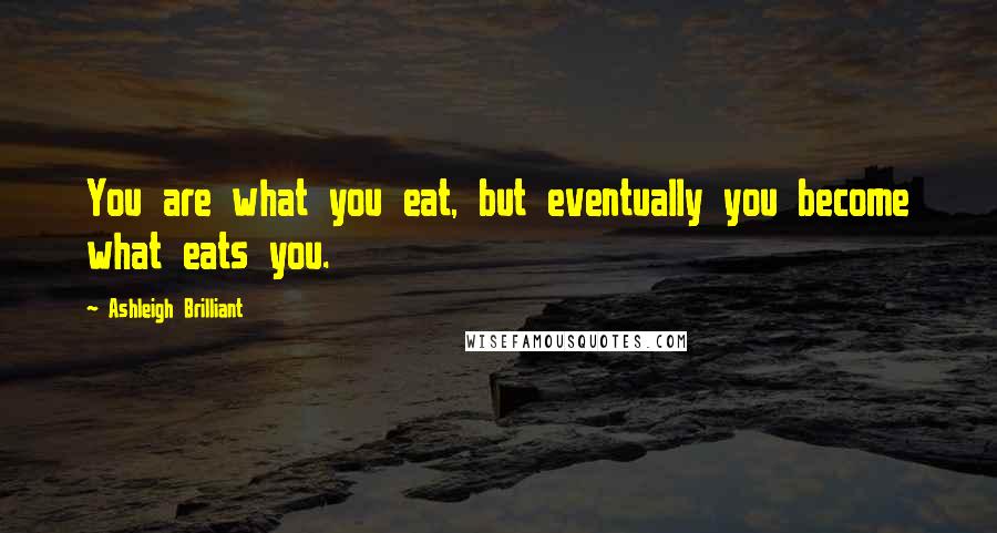 Ashleigh Brilliant Quotes: You are what you eat, but eventually you become what eats you.