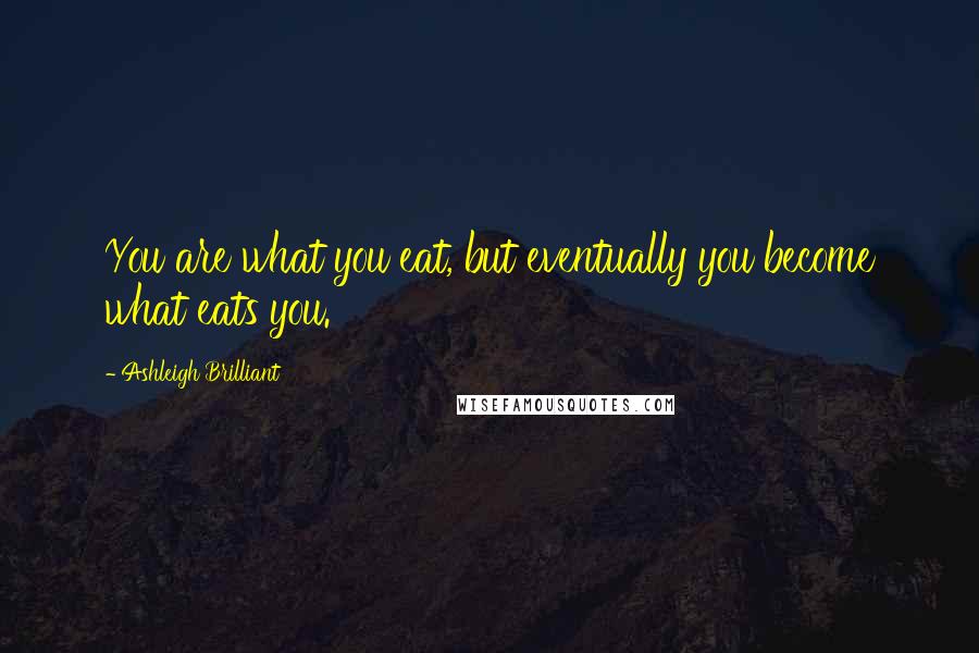 Ashleigh Brilliant Quotes: You are what you eat, but eventually you become what eats you.