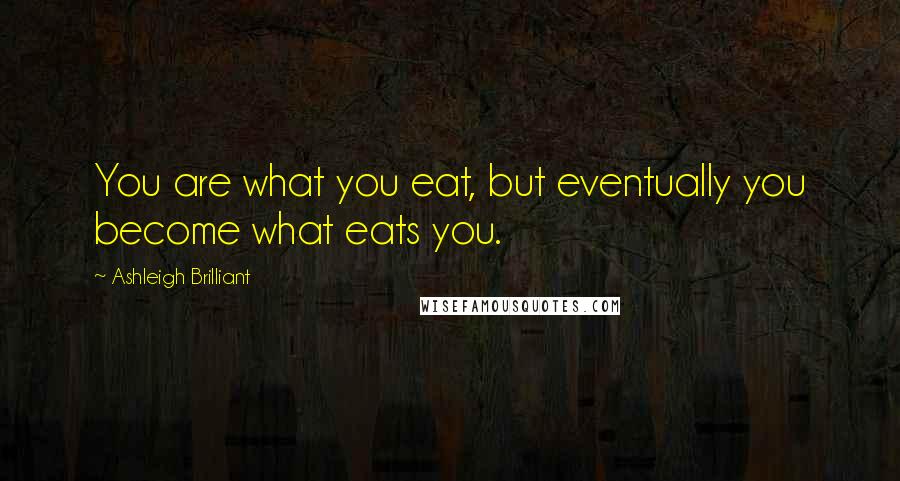 Ashleigh Brilliant Quotes: You are what you eat, but eventually you become what eats you.