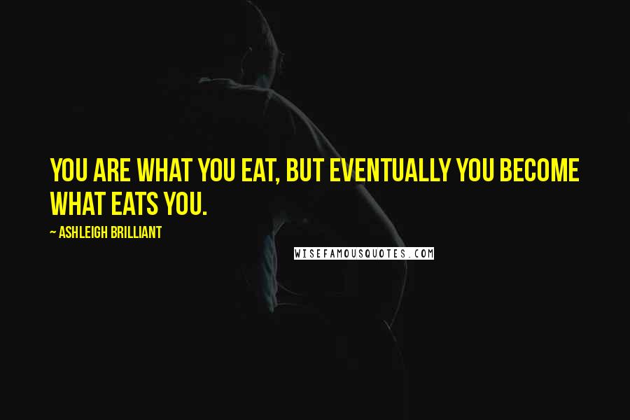 Ashleigh Brilliant Quotes: You are what you eat, but eventually you become what eats you.