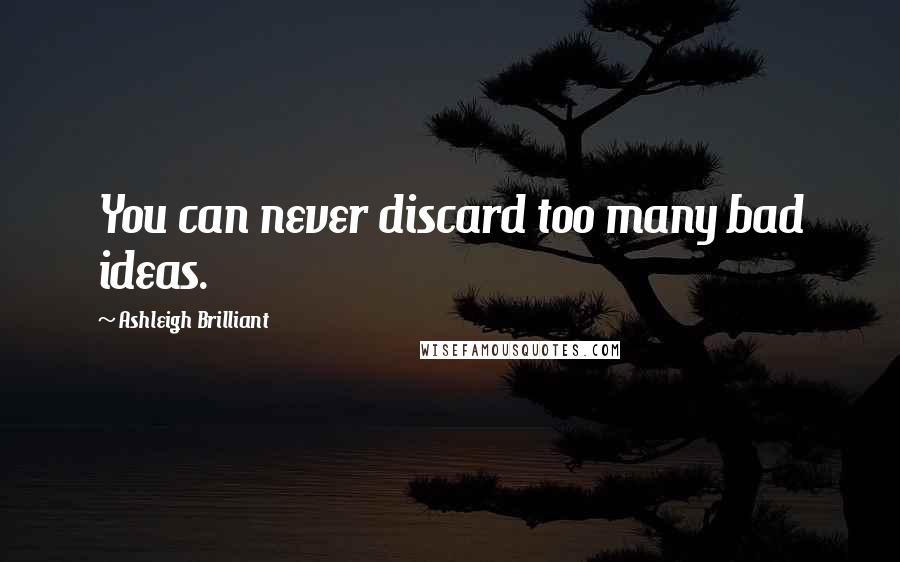 Ashleigh Brilliant Quotes: You can never discard too many bad ideas.