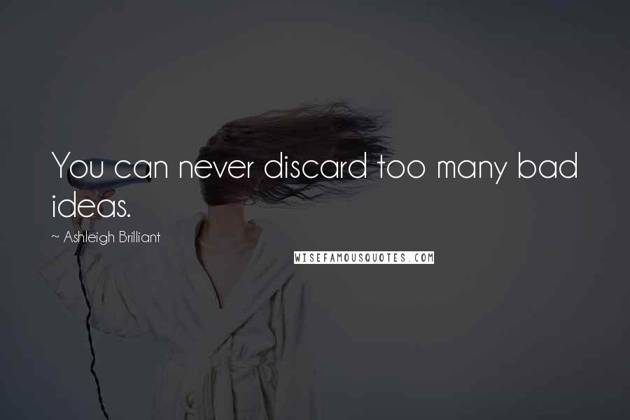 Ashleigh Brilliant Quotes: You can never discard too many bad ideas.