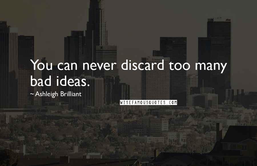 Ashleigh Brilliant Quotes: You can never discard too many bad ideas.