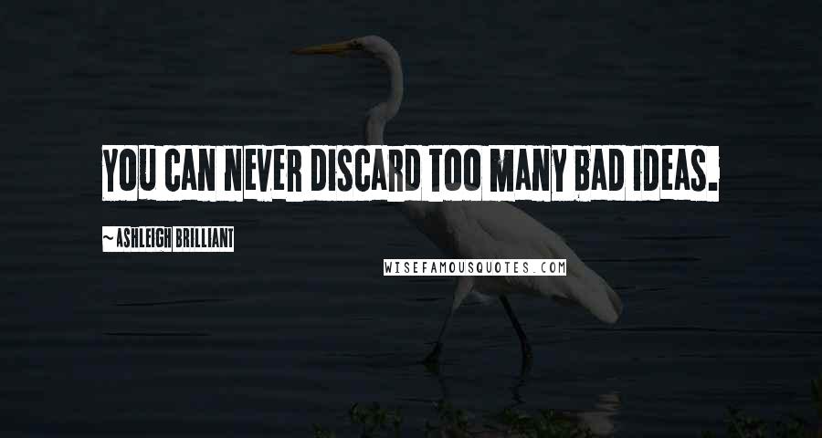 Ashleigh Brilliant Quotes: You can never discard too many bad ideas.