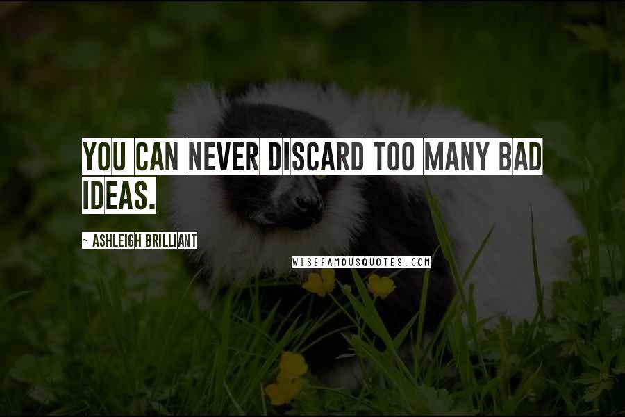 Ashleigh Brilliant Quotes: You can never discard too many bad ideas.