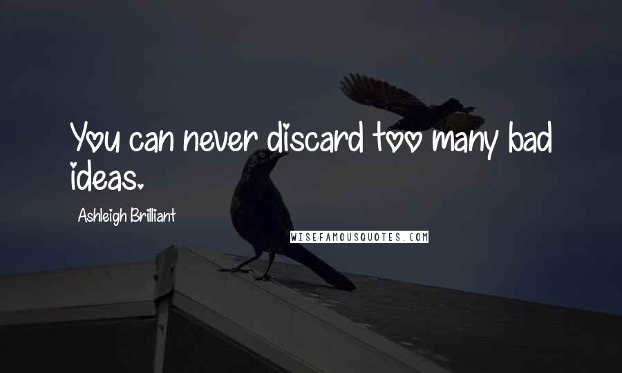 Ashleigh Brilliant Quotes: You can never discard too many bad ideas.