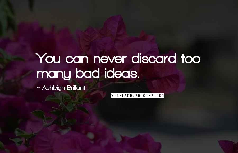 Ashleigh Brilliant Quotes: You can never discard too many bad ideas.