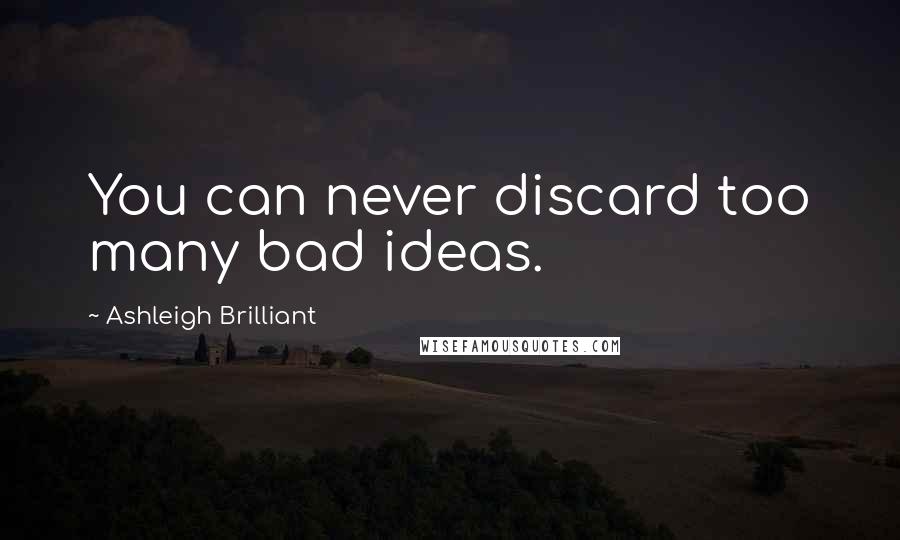 Ashleigh Brilliant Quotes: You can never discard too many bad ideas.