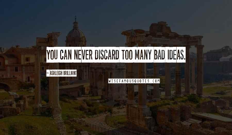 Ashleigh Brilliant Quotes: You can never discard too many bad ideas.