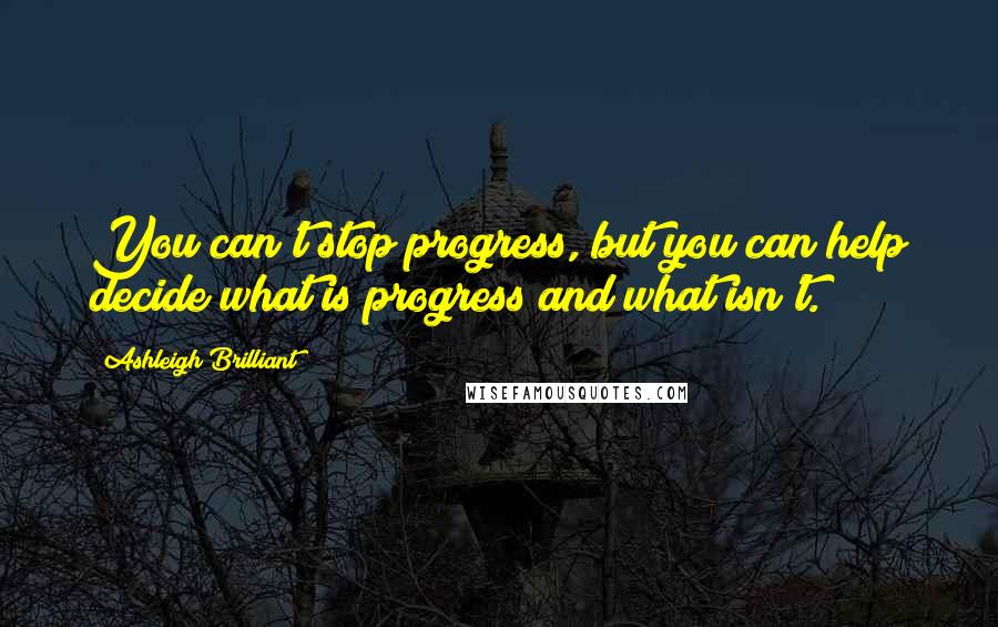 Ashleigh Brilliant Quotes: You can't stop progress, but you can help decide what is progress and what isn't.