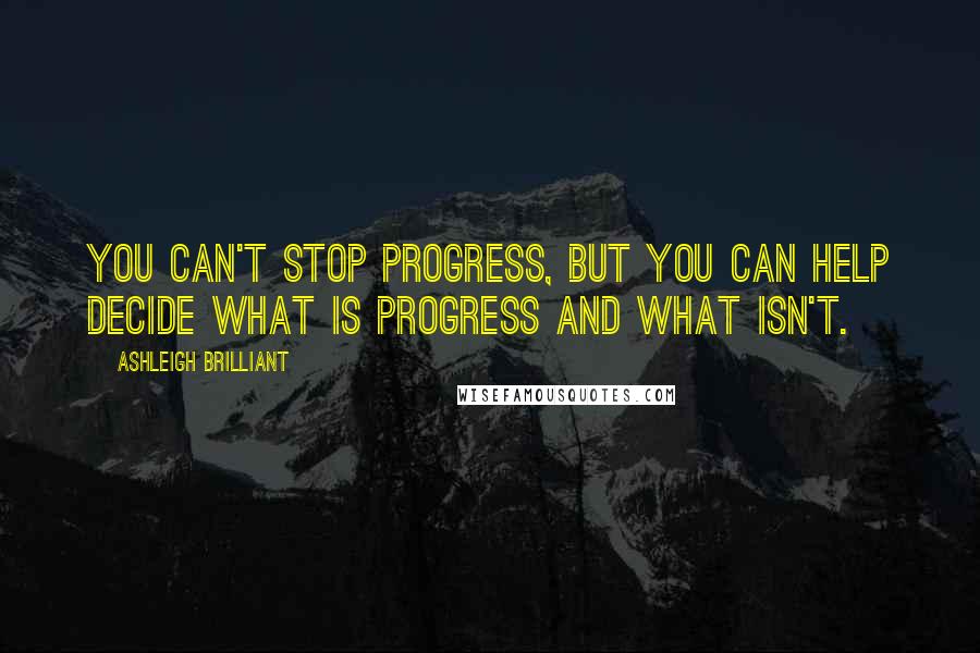 Ashleigh Brilliant Quotes: You can't stop progress, but you can help decide what is progress and what isn't.