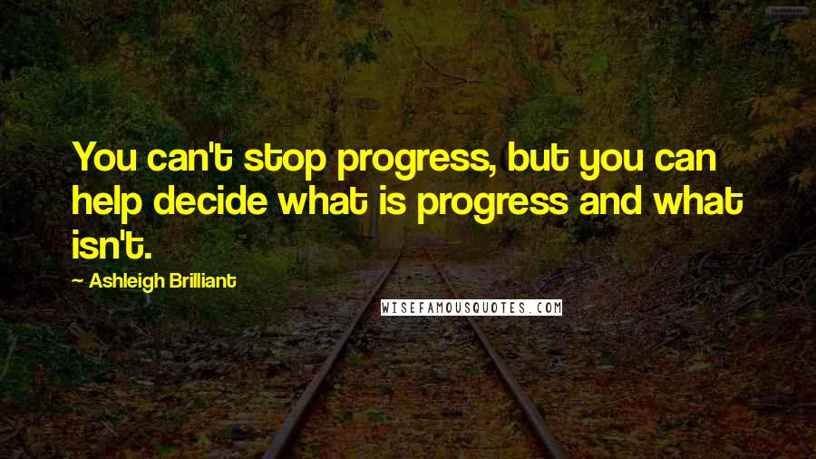 Ashleigh Brilliant Quotes: You can't stop progress, but you can help decide what is progress and what isn't.