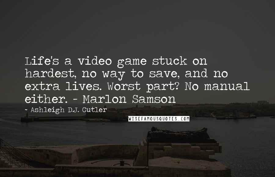 Ashleigh D.J. Cutler Quotes: Life's a video game stuck on hardest, no way to save, and no extra lives. Worst part? No manual either. - Marlon Samson