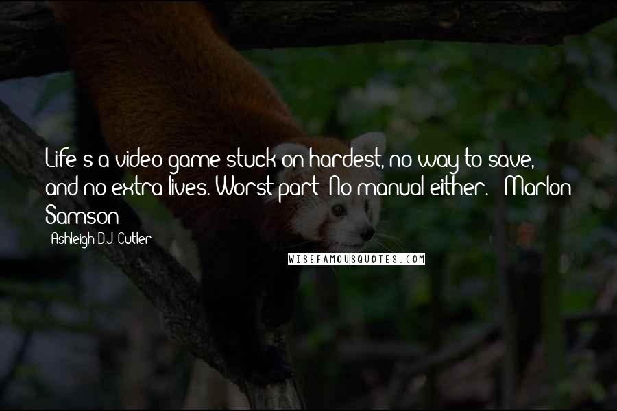 Ashleigh D.J. Cutler Quotes: Life's a video game stuck on hardest, no way to save, and no extra lives. Worst part? No manual either. - Marlon Samson