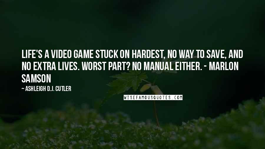 Ashleigh D.J. Cutler Quotes: Life's a video game stuck on hardest, no way to save, and no extra lives. Worst part? No manual either. - Marlon Samson