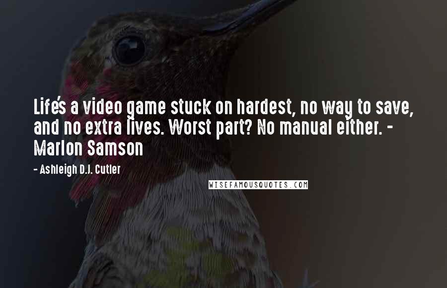 Ashleigh D.J. Cutler Quotes: Life's a video game stuck on hardest, no way to save, and no extra lives. Worst part? No manual either. - Marlon Samson