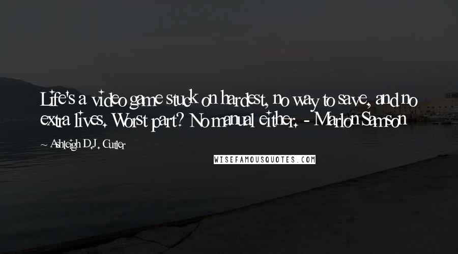 Ashleigh D.J. Cutler Quotes: Life's a video game stuck on hardest, no way to save, and no extra lives. Worst part? No manual either. - Marlon Samson